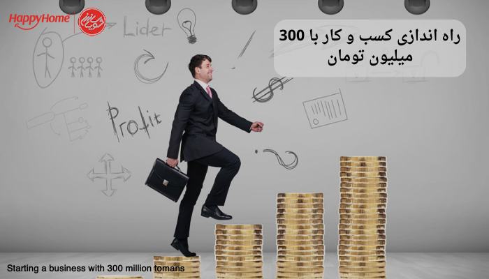 راه اندازی کسب و کار با 300 میلیون تومان